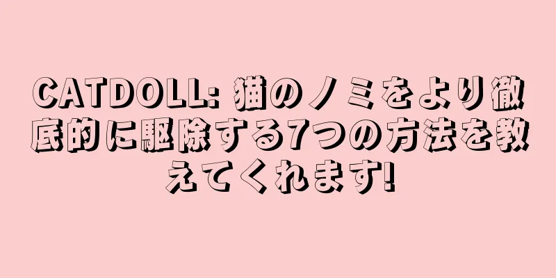 CATDOLL: 猫のノミをより徹底的に駆除する7つの方法を教えてくれます!
