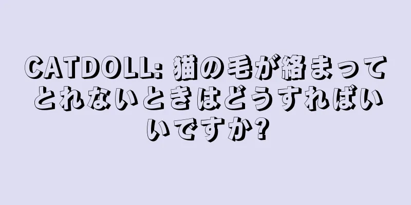 CATDOLL: 猫の毛が絡まってとれないときはどうすればいいですか?