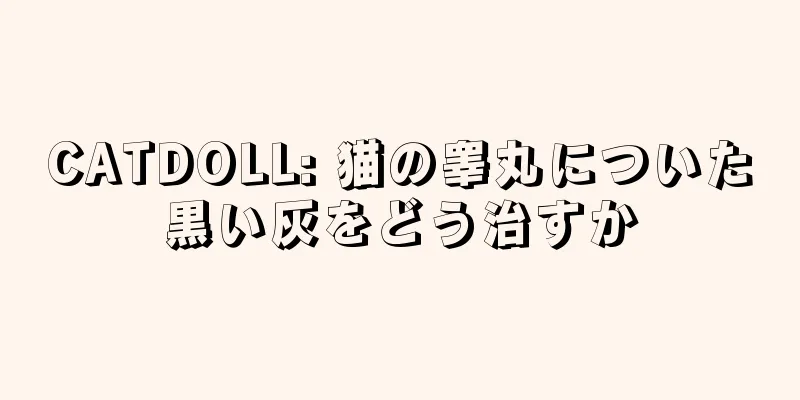 CATDOLL: 猫の睾丸についた黒い灰をどう治すか