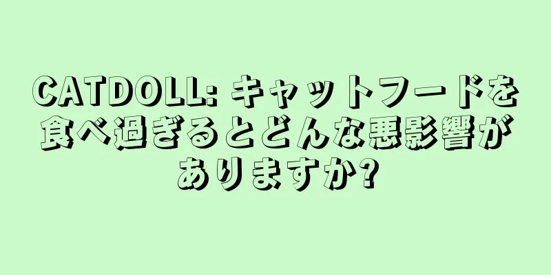 CATDOLL: キャットフードを食べ過ぎるとどんな悪影響がありますか?