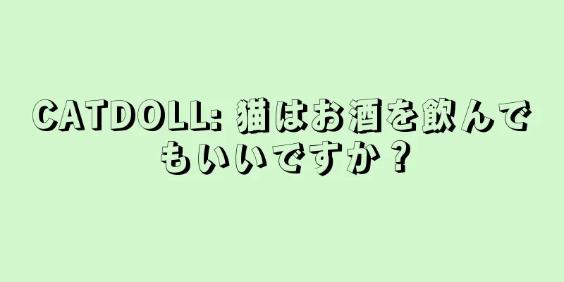 CATDOLL: 猫はお酒を飲んでもいいですか？