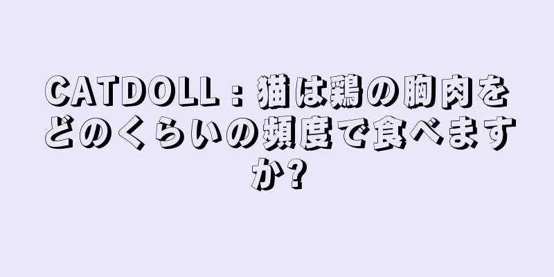 CATDOLL : 猫は鶏の胸肉をどのくらいの頻度で食べますか?