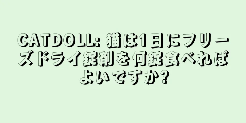 CATDOLL: 猫は1日にフリーズドライ錠剤を何錠食べればよいですか?