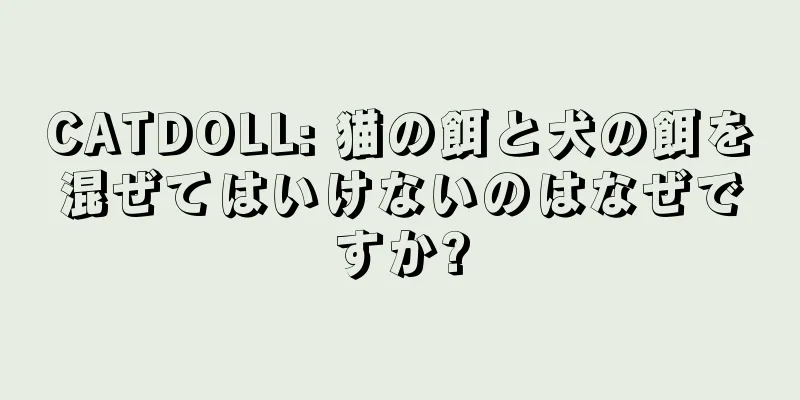 CATDOLL: 猫の餌と犬の餌を混ぜてはいけないのはなぜですか?