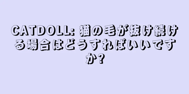 CATDOLL: 猫の毛が抜け続ける場合はどうすればいいですか?