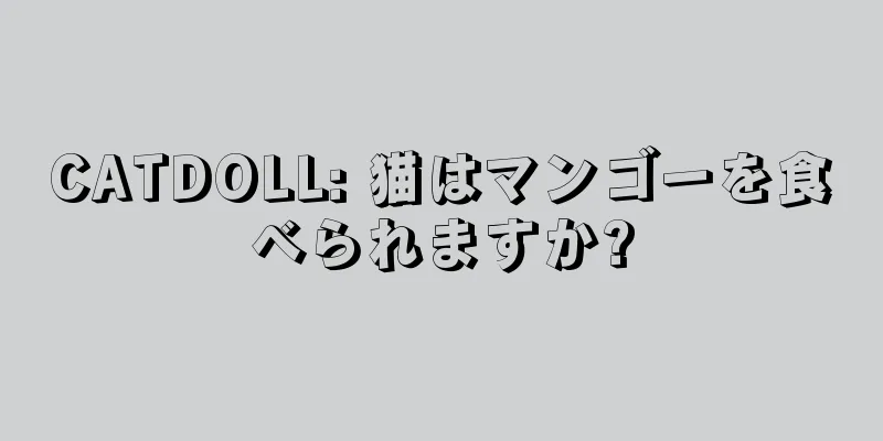 CATDOLL: 猫はマンゴーを食べられますか?