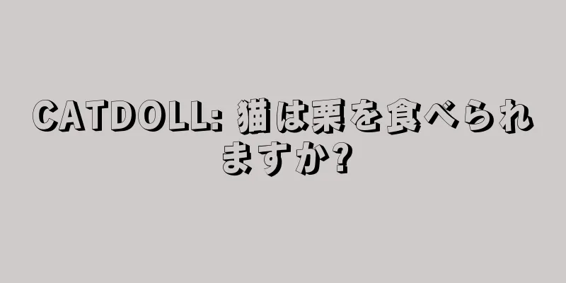 CATDOLL: 猫は栗を食べられますか?
