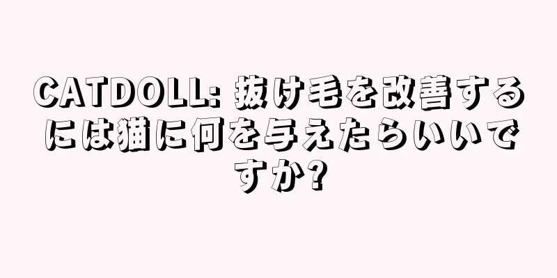 CATDOLL: 抜け毛を改善するには猫に何を与えたらいいですか?