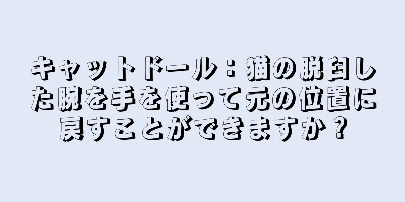 キャットドール：猫の脱臼した腕を手を使って元の位置に戻すことができますか？
