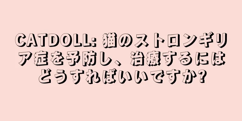CATDOLL: 猫のストロンギリア症を予防し、治療するにはどうすればいいですか?