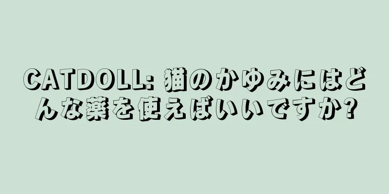 CATDOLL: 猫のかゆみにはどんな薬を使えばいいですか?