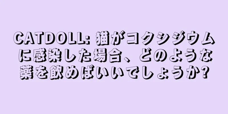 CATDOLL: 猫がコクシジウムに感染した場合、どのような薬を飲めばいいでしょうか?