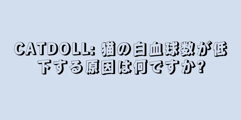 CATDOLL: 猫の白血球数が低下する原因は何ですか?