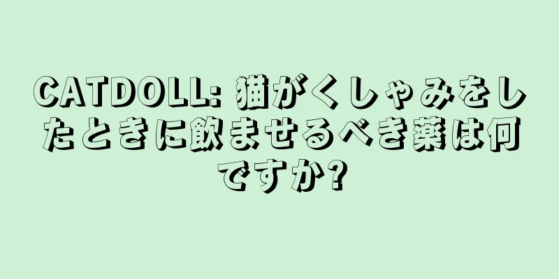 CATDOLL: 猫がくしゃみをしたときに飲ませるべき薬は何ですか?