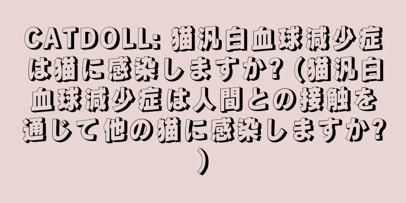 CATDOLL: 猫汎白血球減少症は猫に感染しますか? (猫汎白血球減少症は人間との接触を通じて他の猫に感染しますか?)