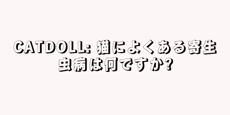 CATDOLL: 猫によくある寄生虫病は何ですか?