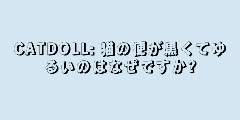 CATDOLL: 猫の便が黒くてゆるいのはなぜですか?