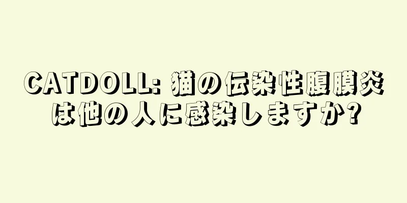 CATDOLL: 猫の伝染性腹膜炎は他の人に感染しますか?