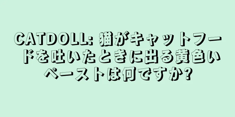 CATDOLL: 猫がキャットフードを吐いたときに出る黄色いペーストは何ですか?