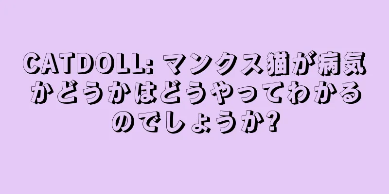 CATDOLL: マンクス猫が病気かどうかはどうやってわかるのでしょうか?