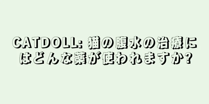 CATDOLL: 猫の腹水の治療にはどんな薬が使われますか?