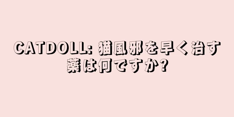 CATDOLL: 猫風邪を早く治す薬は何ですか?