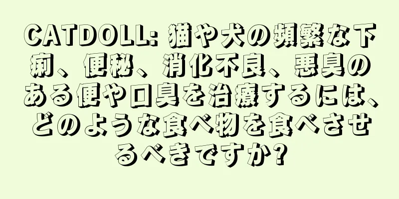 CATDOLL: 猫や犬の頻繁な下痢、便秘、消化不良、悪臭のある便や口臭を治療するには、どのような食べ物を食べさせるべきですか?