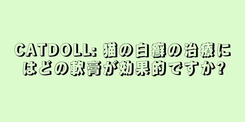 CATDOLL: 猫の白癬の治療にはどの軟膏が効果的ですか?