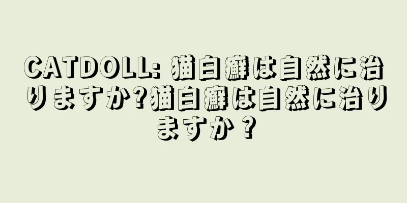 CATDOLL: 猫白癬は自然に治りますか?猫白癬は自然に治りますか？