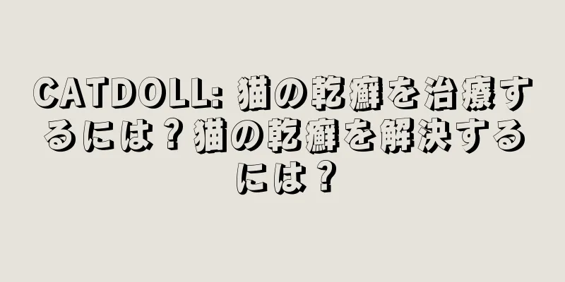 CATDOLL: 猫の乾癬を治療するには？猫の乾癬を解決するには？
