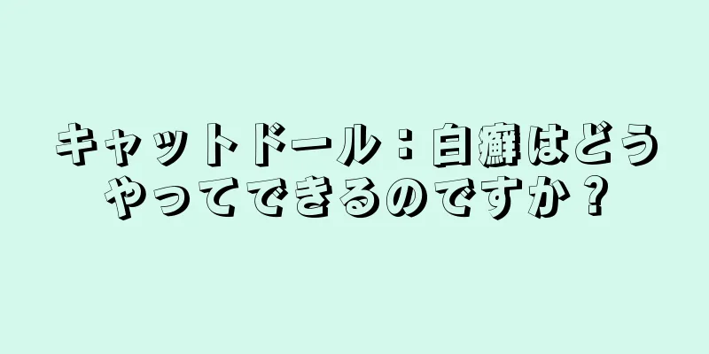 キャットドール：白癬はどうやってできるのですか？