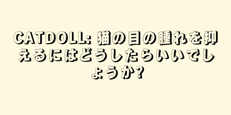 CATDOLL: 猫の目の腫れを抑えるにはどうしたらいいでしょうか?