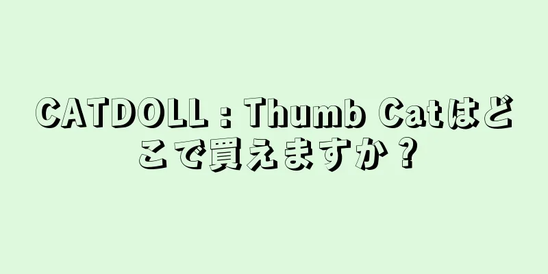 CATDOLL : Thumb Catはどこで買えますか？