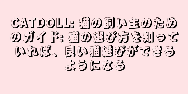 CATDOLL: 猫の飼い主のためのガイド: 猫の選び方を知っていれば、良い猫選びができるようになる