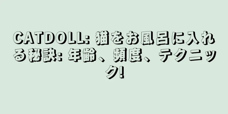 CATDOLL: 猫をお風呂に入れる秘訣: 年齢、頻度、テクニック!
