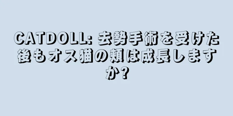 CATDOLL: 去勢手術を受けた後もオス猫の頬は成長しますか?