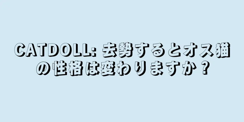 CATDOLL: 去勢するとオス猫の性格は変わりますか？