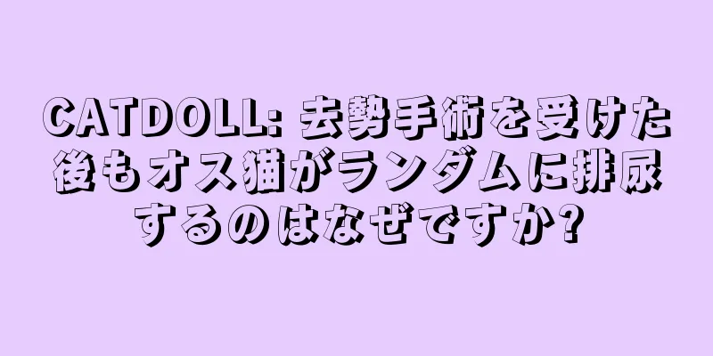 CATDOLL: 去勢手術を受けた後もオス猫がランダムに排尿するのはなぜですか?