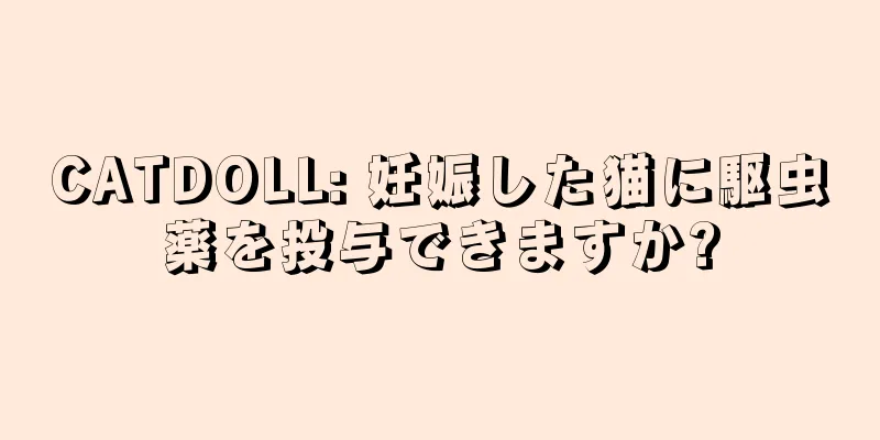 CATDOLL: 妊娠した猫に駆虫薬を投与できますか?