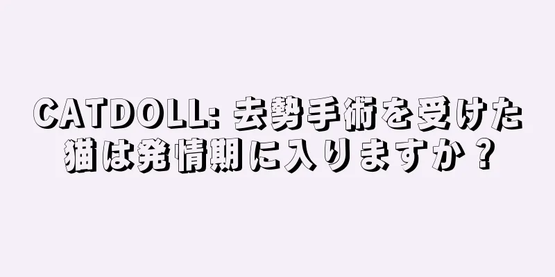 CATDOLL: 去勢手術を受けた猫は発情期に入りますか？