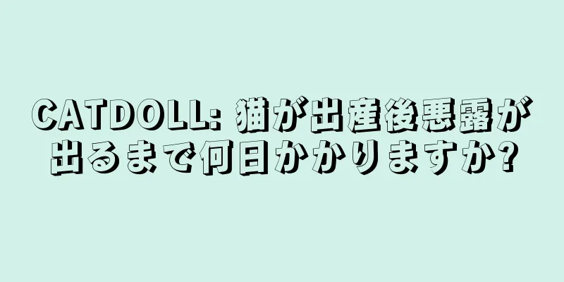 CATDOLL: 猫が出産後悪露が出るまで何日かかりますか?