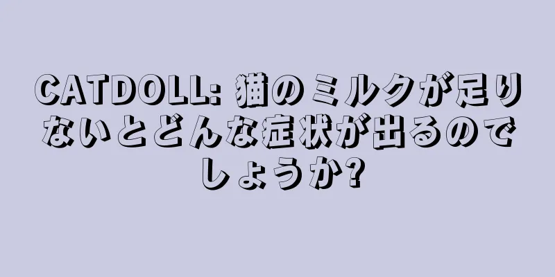 CATDOLL: 猫のミルクが足りないとどんな症状が出るのでしょうか?