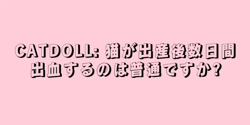 CATDOLL: 猫が出産後数日間出血するのは普通ですか?