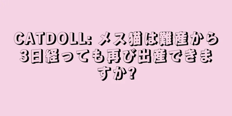 CATDOLL: メス猫は難産から3日経っても再び出産できますか?
