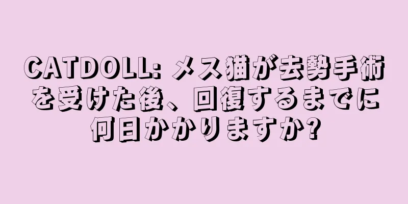 CATDOLL: メス猫が去勢手術を受けた後、回復するまでに何日かかりますか?