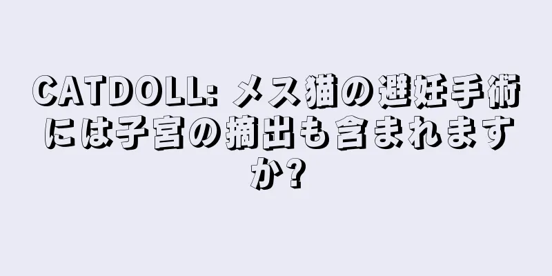 CATDOLL: メス猫の避妊手術には子宮の摘出も含まれますか?