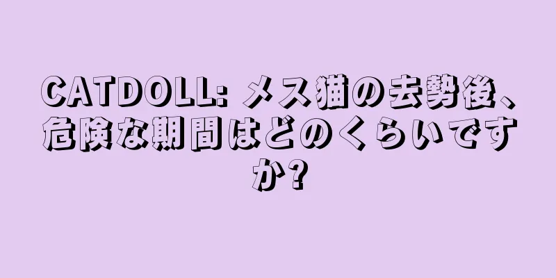 CATDOLL: メス猫の去勢後、危険な期間はどのくらいですか?