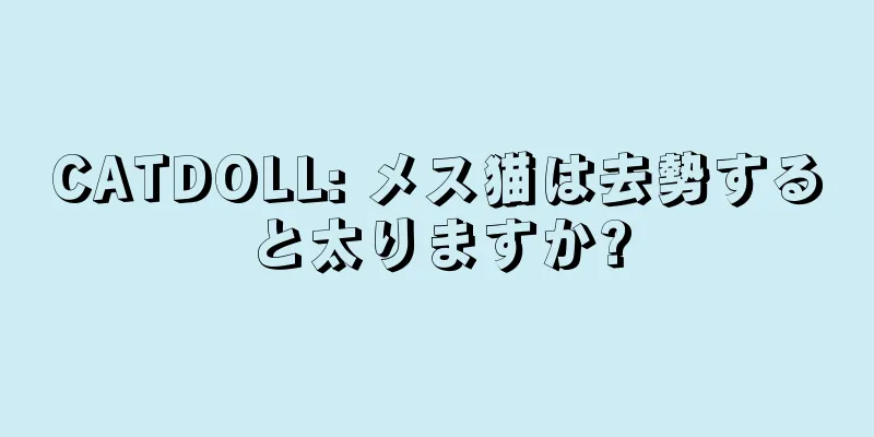 CATDOLL: メス猫は去勢すると太りますか?