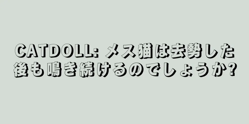 CATDOLL: メス猫は去勢した後も鳴き続けるのでしょうか?