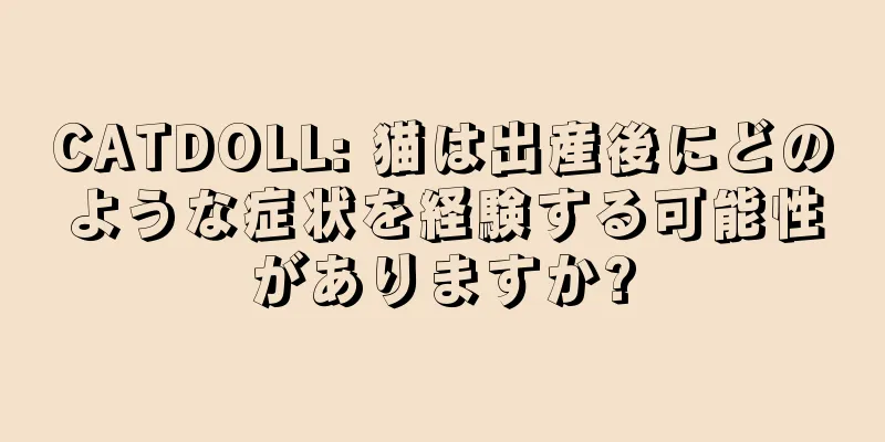 CATDOLL: 猫は出産後にどのような症状を経験する可能性がありますか?